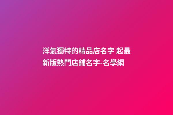 洋氣獨特的精品店名字 起最新版熱門店鋪名字-名學網-第1張-店鋪起名-玄機派